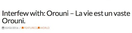 Orouni - <a href="http://feelelectricworld.com/features/interfew-with-orouni-la-vie-est-un-vaste-orouni/">Interfew</a>